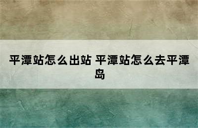 平潭站怎么出站 平潭站怎么去平潭岛